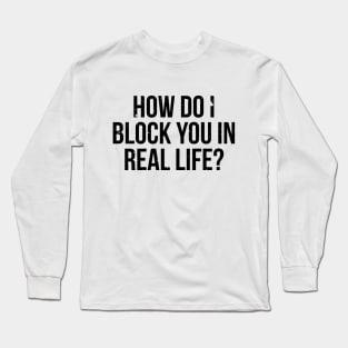 How do I block you in real life T-shirt Long Sleeve T-Shirt